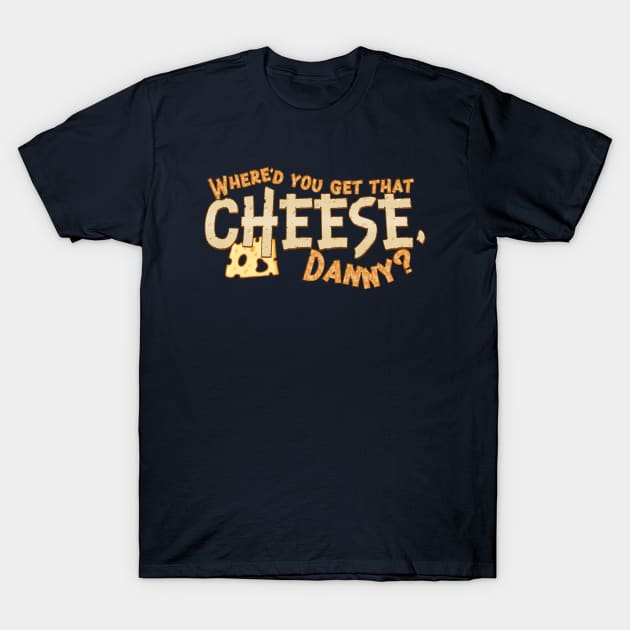 Where'd you get that cheese, Danny? Any Danny will do. T-Shirt by MrScottBlack